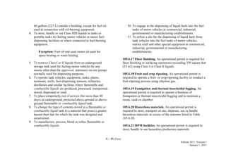 A - 46 (Fire)
Edition 2011, Version 1
January 1, 2011
60 gallons (227 L) outside a building, except for fuel oil
used in connection with oil-burning equipment.
4. To store, handle or use Class IIIB liquids in tanks or
portable tanks for fueling motor vehicles at motor fuel-
dispensing facilities or where connected to fuel-burning
equipment.
Exception: Fuel oil and used motor oil used for
space heating or water heating.
5. To remove Class I or II liquids from an underground
storage tank used for fueling motor vehicles by any
means other than the approved, stationary on-site pumps
normally used for dispensing purposes.
6. To operate tank vehicles, equipment, tanks, plants,
terminals, wells, fuel-dispensing stations, refineries,
distilleries and similar facilities where flammable and
combustible liquids are produced, processed, transported,
stored, dispensed or used.
7. To place temporarily out of service (for more than 90
days) an underground, protected above-ground or above-
ground flammable or combustible liquid tank.
8. To change the type of contents stored in a flammable or
combustible liquid tank to a material that poses a greater
hazard than that for which the tank was designed and
constructed.
9. To manufacture, process, blend or refine flammable or
combustible liquids.
10. To engage in the dispensing of liquid fuels into the fuel
tanks of motor vehicles at commercial, industrial,
governmental or manufacturing establishments.
11. To utilize a site for the dispensing of liquid fuels from
tank vehicles into the fuel tanks of motor vehicles,
marine craft and other special equipment at commercial,
industrial, governmental or manufacturing
establishments.
105.6.17 Floor finishing. An operational permit is required for
floor finishing or surfacing operations exceeding 350 square feet
(33 m2
) using Class I or Class II liquids.
105.6.18 Fruit and crop ripening. An operational permit is
required to operate a fruit- or crop-ripening facility or conduct a
fruit-ripening process using ethylene gas.
105.6.19 Fumigation and thermal insecticidal fogging. An
operational permit is required to operate a business of
fumigation or thermal insecticidal fogging and to maintain a
room, vault or chamber
105.6.20 Hazardous materials. An operational permit is
required to store, transport on site, dispense, use or handle
hazardous materials in excess of the amounts listed in Table
105.6.20.
105.6.21 HPM facilities. An operational permit is required to
store, handle or use hazardous production materials.
 