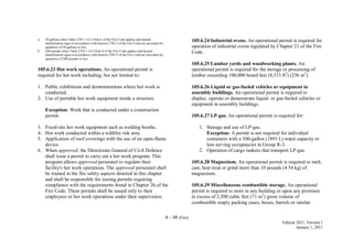 A - 48 (Fire)
Edition 2011, Version 1
January 1, 2011
a. 20 gallons when Table 2703.1.1(1) Note k of the Fire Code applies and hazard
identification signs in accordance with Section 2703.5 of the Fire Code are provided for
quantities of 20 gallons or less.
b. 200 pounds when Table 2703.1.1(1) Note k of the Fire Code applies and hazard
identification signs in accordance with Section 2703.5 of the Fire Code are provided for
quantities of 200 pounds or less.
105.6.23 Hot work operations. An operational permit is
required for hot work including, but not limited to:
1. Public exhibitions and demonstrations where hot work is
conducted.
2. Use of portable hot work equipment inside a structure.
Exception: Work that is conducted under a construction
permit.
3. Fixed-site hot work equipment such as welding booths.
4. Hot work conducted within a wildfire risk area.
5. Application of roof coverings with the use of an open-flame
device.
6. When approved, the Directorate General of Civil Defence
shall issue a permit to carry out a hot work program. This
program allows approved personnel to regulate their
facility's hot work operations. The approved personnel shall
be trained in the fire safety aspects denoted in this chapter
and shall be responsible for issuing permits requiring
compliance with the requirements found in Chapter 26 of the
Fire Code. These permits shall be issued only to their
employees or hot work operations under their supervision.
105.6.24 Industrial ovens. An operational permit is required for
operation of industrial ovens regulated by Chapter 21 of the Fire
Code.
105.6.25 Lumber yards and woodworking plants. An
operational permit is required for the storage or processing of
lumber exceeding 100,000 board feet (8,333 ft3
) (236 m3
).
105.6.26 Liquid or gas-fueled vehicles or equipment in
assembly buildings. An operational permit is required to
display, operate or demonstrate liquid- or gas-fueled vehicles or
equipment in assembly buildings.
105.6.27 LP-gas. An operational permit is required for:
1. Storage and use of LP-gas.
Exception: A permit is not required for individual
containers with a 500-gallon (1893 L) water capacity or
less serving occupancies in Group R-3.
2. Operation of cargo tankers that transport LP-gas.
105.6.28 Magnesium. An operational permit is required to melt,
cast, heat treat or grind more than 10 pounds (4.54 kg) of
magnesium.
105.6.29 Miscellaneous combustible storage. An operational
permit is required to store in any building or upon any premises
in excess of 2,500 cubic feet (71 m3
) gross volume of
combustible empty packing cases, boxes, barrels or similar
 