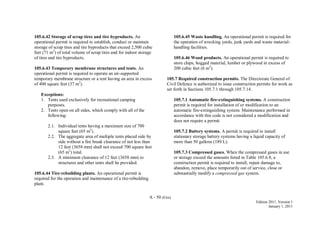 A - 50 (Fire)
Edition 2011, Version 1
January 1, 2011
105.6.42 Storage of scrap tires and tire byproducts. An
operational permit is required to establish, conduct or maintain
storage of scrap tires and tire byproducts that exceed 2,500 cubic
feet (71 m3
) of total volume of scrap tires and for indoor storage
of tires and tire byproducts.
105.6.43 Temporary membrane structures and tents. An
operational permit is required to operate an air-supported
temporary membrane structure or a tent having an area in excess
of 400 square feet (37 m2
).
Exceptions:
1. Tents used exclusively for recreational camping
purposes.
2. Tents open on all sides, which comply with all of the
following:
2.1. Individual tents having a maximum size of 700
square feet (65 m2
).
2.2. The aggregate area of multiple tents placed side by
side without a fire break clearance of not less than
12 feet (3658 mm) shall not exceed 700 square feet
(65 m2
) total.
2.3. A minimum clearance of 12 feet (3658 mm) to
structures and other tents shall be provided.
105.6.44 Tire-rebuilding plants. An operational permit is
required for the operation and maintenance of a tire-rebuilding
plant.
105.6.45 Waste handling. An operational permit is required for
the operation of wrecking yards, junk yards and waste material-
handling facilities.
105.6.46 Wood products. An operational permit is required to
store chips, hogged material, lumber or plywood in excess of
200 cubic feet (6 m3
).
105.7 Required construction permits. The Directorate General of
Civil Defence is authorized to issue construction permits for work as
set forth in Sections 105.7.1 through 105.7.14.
105.7.1 Automatic fire-extinguishing systems. A construction
permit is required for installation of or modification to an
automatic fire-extinguishing system. Maintenance performed in
accordance with this code is not considered a modification and
does not require a permit.
105.7.2 Battery systems. A permit is required to install
stationary storage battery systems having a liquid capacity of
more than 50 gallons (189 L).
105.7.3 Compressed gases. When the compressed gases in use
or storage exceed the amounts listed in Table 105.6.8, a
construction permit is required to install, repair damage to,
abandon, remove, place temporarily out of service, close or
substantially modify a compressed gas system.
 