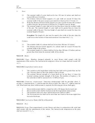BCP
SP-2007 CH-09
9-41
2. Piers.
2.1 The nominal width of a pier shall not be less 150 mm (6 inches) and shall not
exceed 400 mm (16 inches).
2.2 The distance between lateral supports of a pier shall not exceed 30 times the
nominal width of the piers except as provided for in Section 9.8.2.3.9, Item 2.3.
2.3 When the distance between lateral supports of a pier exceeds 30 times the nominal
width of the pier, the provisions of Section 9.8.2.4 shall be used for design.
2.4 The nominal length of a pier shall not be less than three times the nominal width
of the pier. The nominal length of a pier shall not be greater than six times the
nominal width of the pier. The clear height of a pier shall not exceed five times the
nominal length of the pier.
Exception: The length of a pier may be equal to the width of the pier when the
axial force at the location of maximum moment is less than 0.04 f 'm Ag.
3. Columns.
3.1 The nominal width of a column shall not be less than 300 mm (12 inches).
3.2 The distance between lateral supports of a column shall not exceed 30 times the
nominal width of the column.
3.3 The nominal length of a column shall not be less than 300 mm (12 inches) and not
greater than three times the nominal width of the column.
9.8.2.3.10 Beams.
9.8.2.3.10.1 Scope. Members designed primarily to resist flexure shall comply with the
requirements of this section. The factored axial compressive force on a beam shall not exceed 0.05
Ae f 'm.
9.8.2.3.10.2 Longitudinal reinforcement.
1. The variation in the longitudinal reinforcing bars shall not be greater than one bar
size. Not more than two bar sizes shall be used in a beam.
2. The nominal flexural strength of a beam shall not be less than 1.3 times the
nominal cracking moment strength of the beam. The modulus of rupture, fr, for
this calculation shall be assumed to be 1.6 MPa (235 psi).
9.8.2.3.10.3 Transverse reinforcement. Transverse reinforcement shall be provided where Vu
exceeds Vm. Required shear, Vu, shall include the effects of drift. The value of Vu shall be based on
∆M. When transverse shear reinforcement is required, the following provisions shall apply:
1. Shear reinforcement shall be a single bar with a 180-degree hook at each end.
2. Shear reinforcement shall be hooked around the longitudinal reinforcement.
3. The minimum transverse shear reinforcement ratio shall be 0.0007.
4. The first transverse bar shall not be more than one fourth of the beam depth from
the end of the beam.
9.8.2.3.10.4 Construction. Beams shall be solid grouted.
9.8.2.3.11 Piers.
9.8.2.3.11.1 Scope. Piers proportioned to resist flexure and shear in conjunction with axial load
shall comply with the requirements of this section. The factored axial compression on the piers
shall not exceed 0.3 Ae f 'm.
 