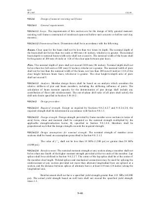 BCP
SP-2007 CH-09
9-46
9.8.2.6 Design of moment-resisting wall frame
9.8.2.6.1 General requirements.
9.8.2.6.1.1 Scope. The requirements of this section are for the design of fully grouted moment-
resisting wall frames constructed of reinforced open-end hollow-unit concrete or hollow-unit clay
masonry.
9.8.2.6.1.2 Dimensional limits. Dimensions shall be in accordance with the following.
Beams. Clear span for the beam shall not be less than two times its depth. The nominal depth of
the beam shall not be less than two units or 400 mm (16 inches), whichever is greater. The nominal
beam depth to nominal beam width ratio shall not exceed 6. The nominal width of the beam shall
be the greater of 200 mm (8-inch) or 1/26 of the clear span between pier faces.
Piers. The nominal depth of piers shall not exceed 2400 mm (96 inches). Nominal depth shall not
be less than two full units or 800 mm (32 inches), whichever is greater. The nominal width of piers
shall not be less than the nominal width of the beam, nor less than 200 mm (8-inch)or 1/14 of the
clear height between beam faces, whichever is greater. The clear height-to-depth ratio of piers
shall not exceed 5.
9.8.2.6.1.3 Analysis. Member design forces shall be based on an analysis which considers the
relative stiffness of pier and beam members, including the stiffening influence of joints. The
calculation of beam moment capacity for the determination of pier design shall include any
contribution of floor slab reinforcement. The out-of-plane drift ratio of all piers shall satisfy the
drift ratio limits specified in Section 5.30.10.2.
9.8.2.6.2 Design procedure.
9.8.2.6.2.1 Required strength. Except as required by Sections 9.8.2.6.2.7 and 9.8.2.6.2.8, the
required strength shall be determined in accordance with Section 9.8.1.3.
9.8.2.6.2.2 Design strength. Design strength provided by frame member cross sections in terms of
axial force, shear and moment shall be computed as the nominal strength multiplied by the
applicable strength-reduction factor, Ф, specified in Section 9.8.1.4.4. Members shall be
proportioned such that the design strength exceeds the required strength.
9.8.2.6.2.3 Design assumptions for nominal strength. The nominal strength of member cross
sections shall be based on assumptions prescribed in Section 9.8.2.1.2.
The value of f 'm shall not be less than 10 MPa (1,500 psi) or greater than 28 MPa
(4,000 psi).
9.8.2.6.2.4 Reinforcement. The nominal moment strength at any section along a member shall not
be less than one fourth of the higher moment strength provided at the two ends of the member. Lap
splices shall be as defined in Section 9.8.2.2.7. The center of the lap splice shall be at the center of
the member clear length. Welded splices and mechanical connections may be used for splicing the
reinforcement at any section provided not more than alternate longitudinal bars are spliced at a
section, and the distance between splices of alternate bars is at least 610 mm (24 inches) along the
longitudinal axis.
Reinforcement shall not have a specified yield strength greater than 413 MPa (60,000
psi). The actual yield strength based on mill tests shall not exceed the specified yield strength
times 1.3.
 