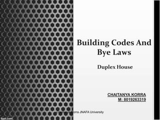 Building Codes And
Bye Laws
Duplex House
CHAITANYA KORRA
M: 8019263319
Chaitanya Korra JNAFA University
 