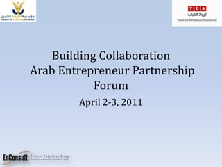 Building Collaboration  Arab Entrepreneur Partnership Forum April 2-3, 2011 