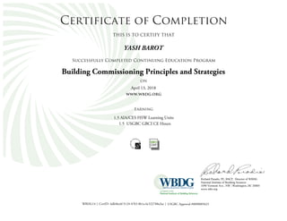 Certificate of Completion
THIS IS TO CERTIFY THAT
Successfully Completed Continuing Education Program
ON
www.wbdg.org
Earning
AIA/CES HSW Learning Units
USGBC GBCI CE Hours
Richard Paradis, PE, BSCP, Director of WBDG
National Institute of Building Sciences
1090 Vermont Ave., NW | Washington, DC 20005
www.nibs.org
| CertID: |
Building Commissioning Principles and Strategies
WBDG14
1.5
USGBC Approval #00900056216db4bc6f-5124-47b5-8b1a-6c522788a3ad
YASH BAROT
April 13, 2018
1.5
 