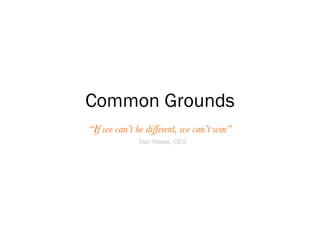 Common Grounds “ If we can’t be different, we can’t win” Dan Hesse, CEO 