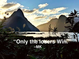 –MK
“Only the losers Win.”
 