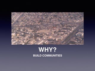 WHY?
BUILD COMMUNITIES
 