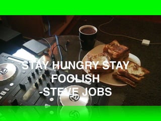 STAY HUNGRY STAY
FOOLISH
-STEVE JOBS
 