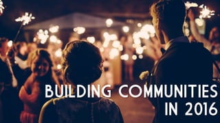 BUILDING COMMUNITIES
IN 2016
 