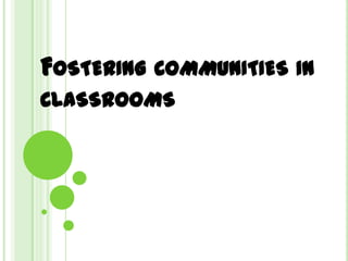 FOSTERING COMMUNITIES IN
CLASSROOMS
 