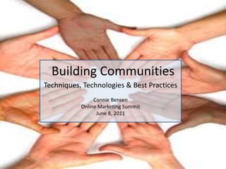 Building Communities Techniques, Technologies & Best Practices Connie Bensen Online Marketing Summit June 8, 2011 