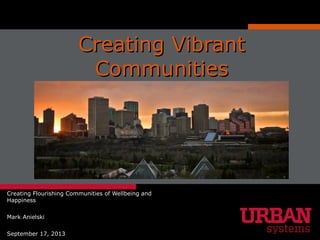 Creating VibrantCreating Vibrant
CommunitiesCommunities
Creating Flourishing Communities of Wellbeing and
Happiness
Mark Anielski
September 17, 2013
 