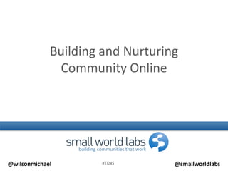 Building and Nurturing
              Community Online




@wilsonmichael       #TXNS        @smallworldlabs
 
