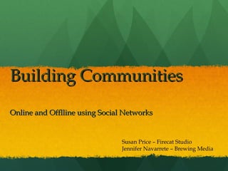 Building Communities Online and Offlline using Social Networks Susan Price – Firecat Studio Jennifer Navarrete – Brewing Media 