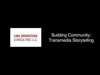 Building Community:
Transmedia Storytelling
 
