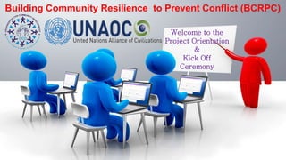 Welcome to the
Project Orientation
&
Kick Off
Ceremony
Building Community Resilience to Prevent Conflict (BCRPC)
 