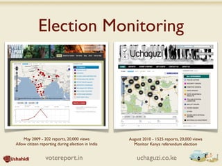Election Monitoring




    May 2009 - 202 reports, 20,000 views           August 2010 - 1525 reports, 20,000 views
Allow citizen reporting during election in India     Monitor Kenya referendum election


                 votereport.in                         uchaguzi.co.ke
 