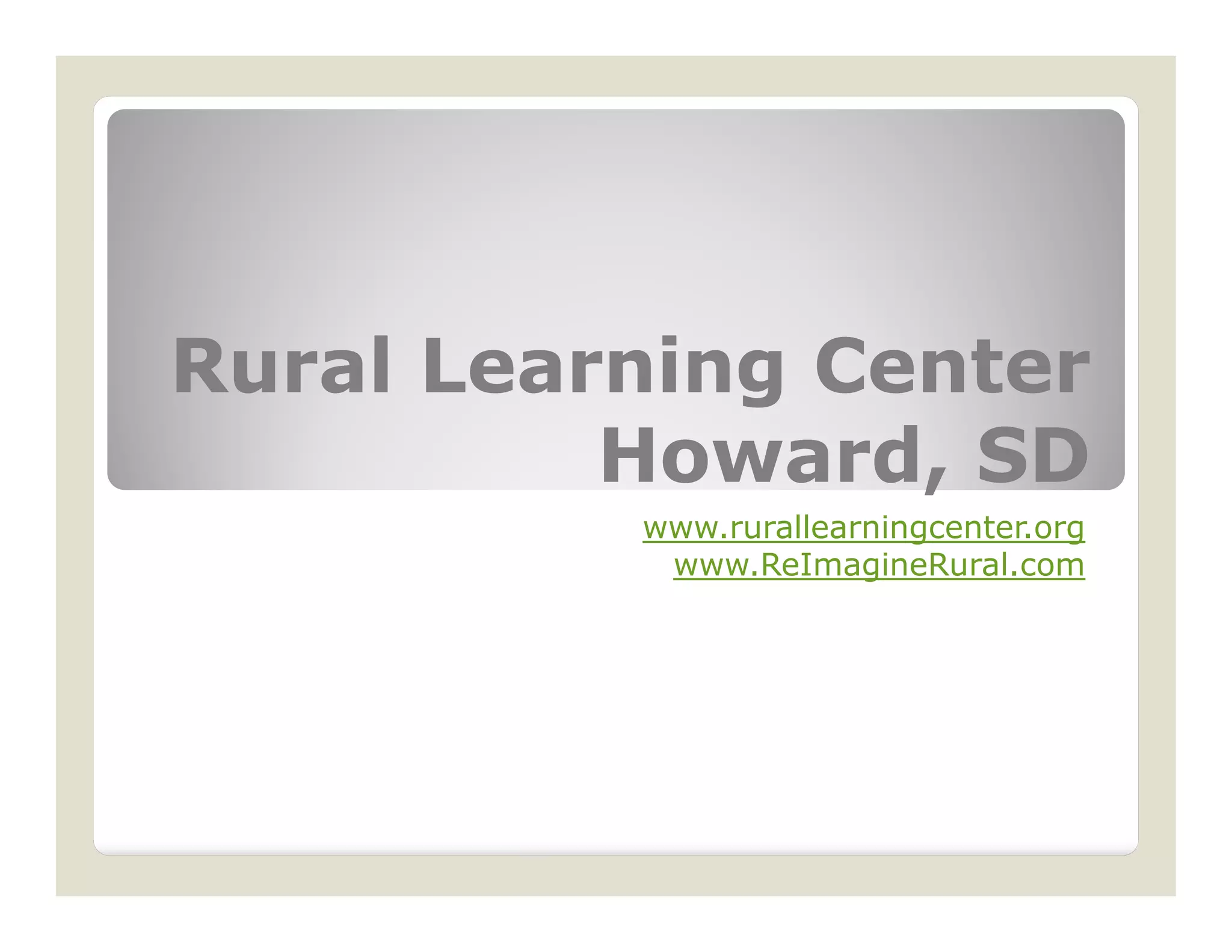 Rural Learning Center
          Howard,
          Howard, SD
          www.rurallearningcenter.org
           www.ReImagineRural.com
 
