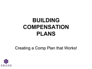 BUILDING COMPENSATION PLANS Creating a Comp Plan that Works! 