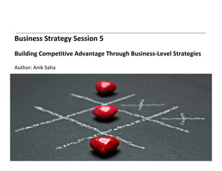 Business Strategy Session 5
Building Competitive Advantage Through Business-Level Strategies
Author: Anik Saha
 