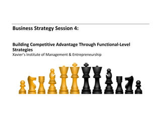 Business Strategy Session 4:
Building Competitive Advantage Through Functional-Level
Strategies
Author: Anik Saha
 