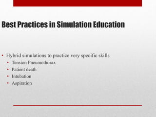 Best Practices in Simulation Education
• Hybrid simulations to practice very specific skills
• Tension Pneumothorax
• Patient death
• Intubation
• Aspiration
 