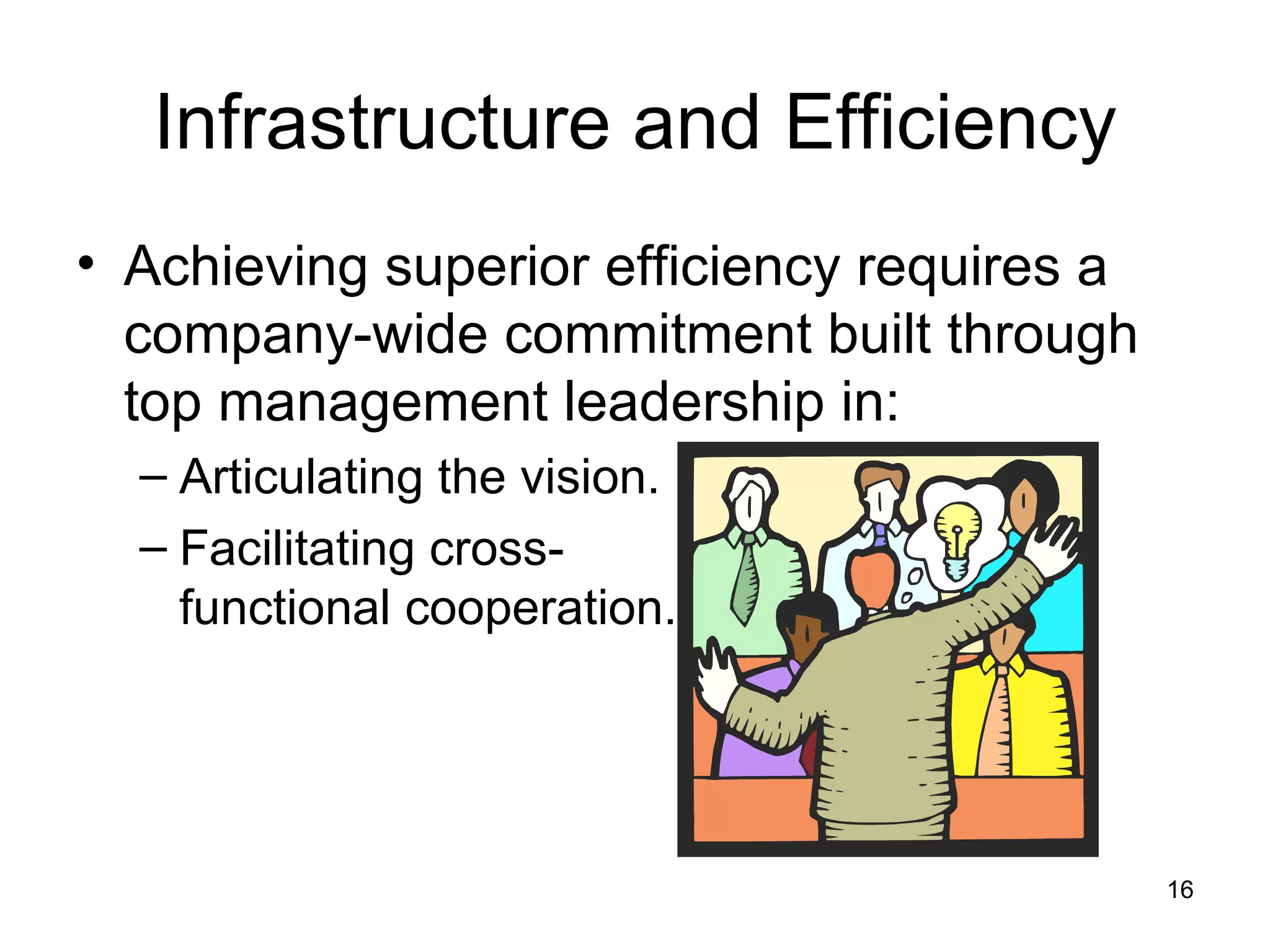 Infrastructure and Efficiency Achieving superior efficiency requires a company-wide commitment built through top management leadership in: Articulating the vision. Facilitating cross- functional cooperation. 