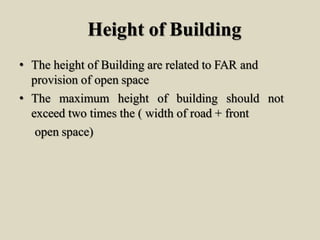 Height of Building
• The height of Building are related to FAR and
provision of open space
• The maximum height of building should not
exceed two times the ( width of road + front
open space)
 