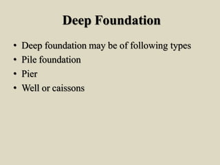 Deep Foundation
• Deep foundation may be of following types
• Pile foundation
• Pier
• Well or caissons
 