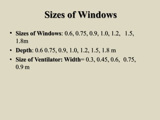 Sizes of Windows
• Sizes of Windows: 0.6, 0.75, 0.9, 1.0, 1.2, 1.5,
1.8m
• Depth: 0.6 0.75, 0.9, 1.0, 1.2, 1.5, 1.8 m
• Size of Ventilator: Width= 0.3, 0.45, 0.6, 0.75,
0.9 m
 