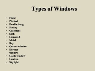 Types of Windows
• Fixed
• Pivoted
• Double hung
• Sliding
• Casement
• Sash
• Louvered
• Metal
• Bay
• Corner window
• Dormer
window
• Gable window
• Lantern
• Skylight
 