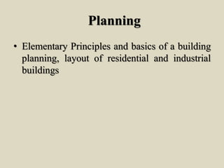 Planning
• Elementary Principles and basics of a building
planning, layout of residential and industrial
buildings
 