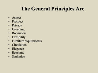 The General Principles Are
• Aspect
• Prospect
• Privacy
• Grouping
• Roominess
• Flexibility
• Furniture requirements
• Circulation
• Elegance
• Economy
• Sanitation
 