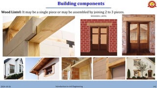 Building components
2024-10-26 Introduction to civil Engineering 142
Wood Lintel: It may be a single piece or may be assembled by joining 2 to 3 pieces.
 