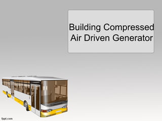 Building Compressed
Air Driven Generator
 