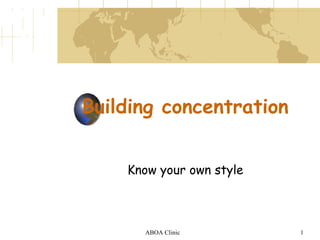 Building concentration Know your own style ABOA Clinic 