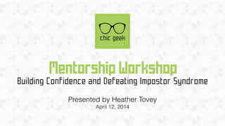 Mentorship Workshop
Building Confidence and Defeating Impostor Syndrome
!
Presented by Heather Tovey
April 12, 2014
 