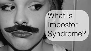 What is
Impostor
Syndrome?
 