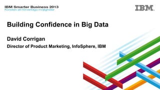 Building Confidence in Big Data
David Corrigan
Director of Product Marketing, InfoSphere, IBM

© 2013 IBM Corporation

 