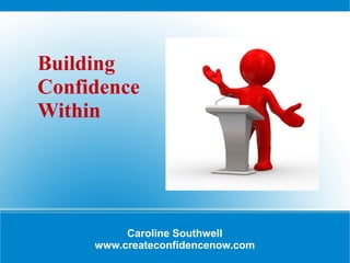 Building
Confidence
Within




          Caroline Southwell
     www.createconfidencenow.com
 