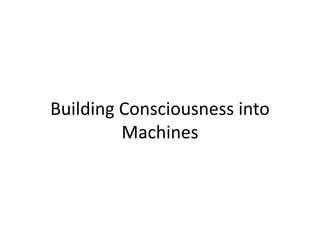 Building Consciousness into
Machines
 