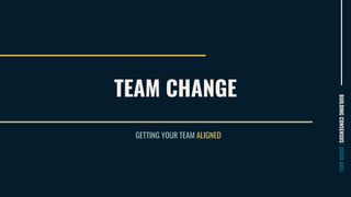 TEAM CHANGE
BUILDINGCONSENSUS/SHIRAABEL
GETTING YOUR TEAM ALIGNED
 