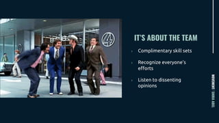 IT’S ABOUT THE TEAM
MOVEMENT/SHIRAABEL
› Complimentary skill sets
› Recognize everyone’s
efforts
› Listen to dissenting
opinions
 