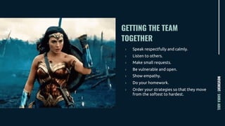 GETTING THE TEAM
TOGETHER
MOVEMENT/SHIRAABEL
› Speak respectfully and calmly.
› Listen to others.
› Make small requests.
› Be vulnerable and open.
› Show empathy.
› Do your homework.
› Order your strategies so that they move
from the softest to hardest.
 