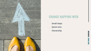 CHANGE HAPPENS WITH
MOVEMENT/SHIRAABEL
› Small steps
› Quick wins
› Ownership
 