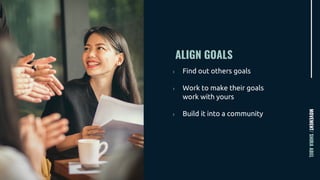 ALIGN GOALS
MOVEMENT/SHIRAABEL
› Find out others goals
› Work to make their goals
work with yours
› Build it into a community
 