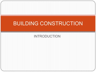 BUILDING CONSTRUCTION

      INTRODUCTION
 