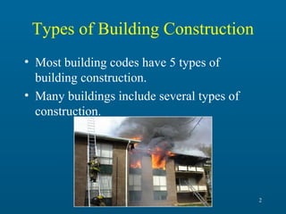 Types of Building Construction
• Most building codes have 5 types of
building construction.
• Many buildings include several types of
construction.

2

 