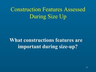 Construction Features Assessed
During Size Up

What constructions features are
important during size-up?

31

 