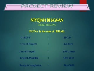 NIYOJAN BHAWAN
GREENBUILDING
PATNA in the state of BIHAR.
CLIENT : B.C.D
Area of Project : 2.6 Acre
Cost of Project : 150 Crores
Project Awarded : Oct. 2013
Project Completion : Dec-2015
 